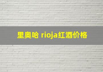 里奥哈 rioja红酒价格